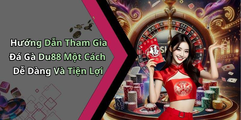 Hướng Dẫn Tham Gia Đá Gà Du88 Một Cách Dễ Dàng Và Tiện Lợi