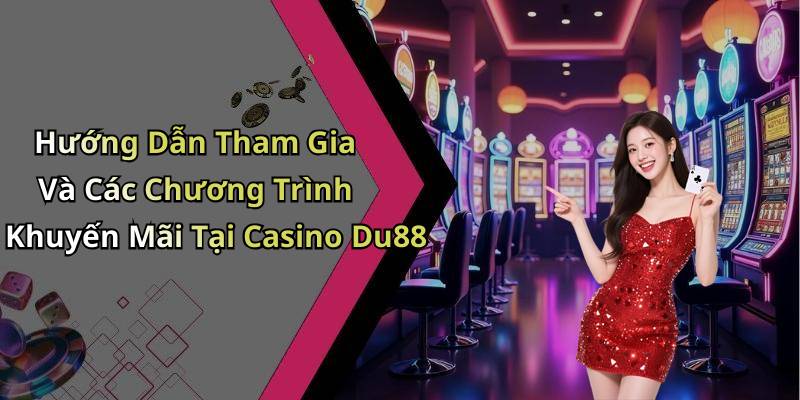 Hướng Dẫn Tham Gia Và Các Chương Trình Khuyến Mãi Tại Casino Du88