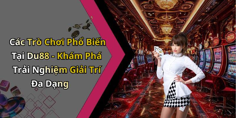 Các Trò Chơi Phổ Biến Tại Du88 - Khám Phá Trải Nghiệm Giải Trí Đa Dạng