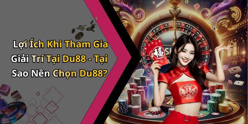 Lợi Ích Khi Tham Gia Giải Trí Tại Du88 - Tại Sao Nên Chọn Du88?