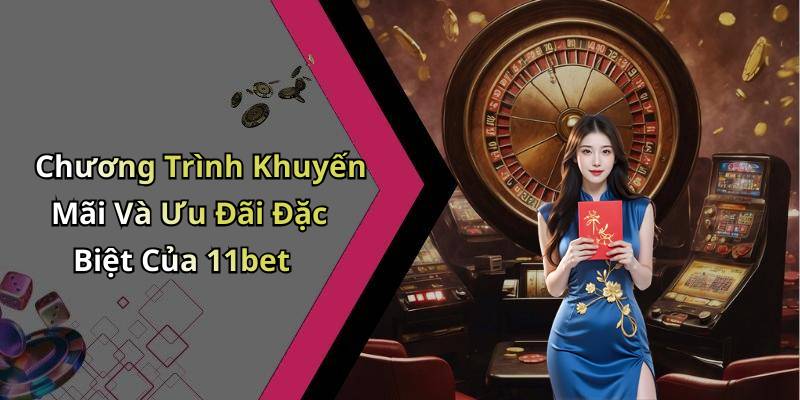 Chương Trình Khuyến Mãi Và Ưu Đãi Đặc Biệt Của 11bet