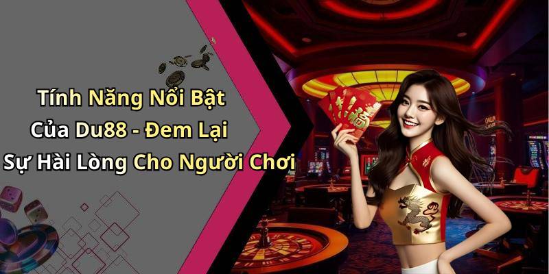 Tính Năng Nổi Bật Của Du88 - Đem Lại Sự Hài Lòng Cho Người Chơi