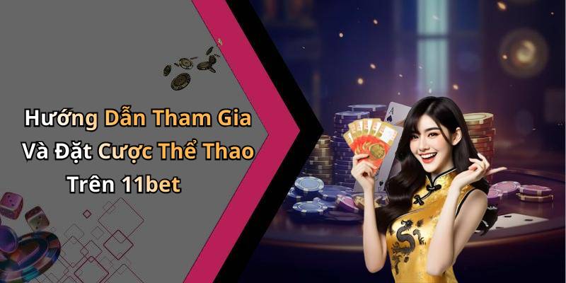 Hướng Dẫn Tham Gia Và Đặt Cược Thể Thao Trên 11bet