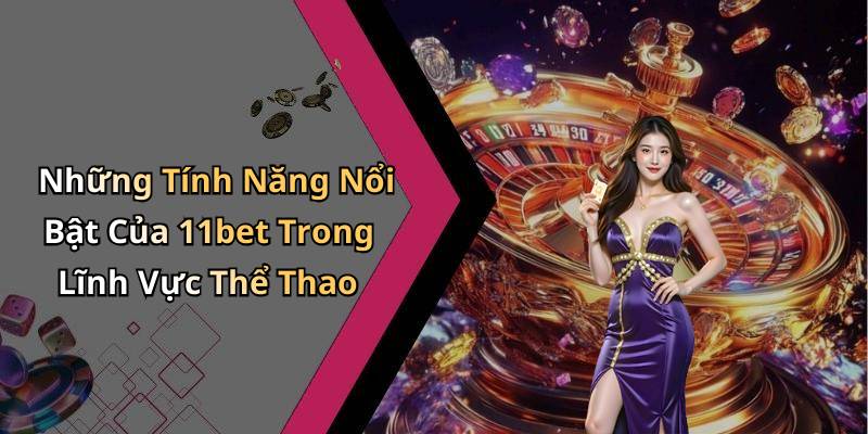 Những Tính Năng Nổi Bật Của 11bet Trong Lĩnh Vực Thể Thao