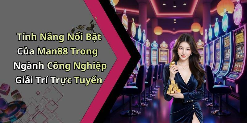 Tính Năng Nổi Bật Của Man88 Trong Ngành Công Nghiệp Giải Trí Trực Tuyến