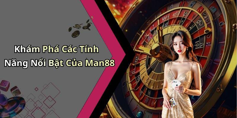 Khám Phá Các Tính Năng Nổi Bật Của Man88
