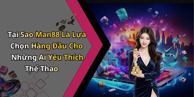 Tại Sao Man88 Là Lựa Chọn Hàng Đầu Cho Những Ai Yêu Thích Thể Thao