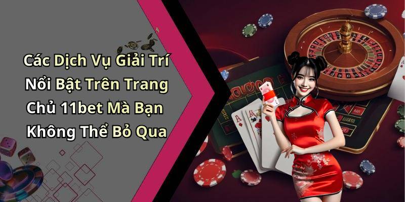 Các Dịch Vụ Giải Trí Nổi Bật Trên Trang Chủ 11bet Mà Bạn Không Thể Bỏ Qua