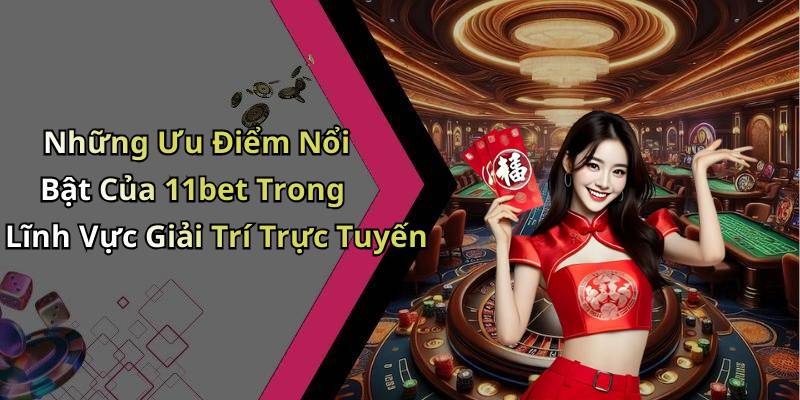 Những Ưu Điểm Nổi Bật Của 11bet Trong Lĩnh Vực Giải Trí Trực Tuyến