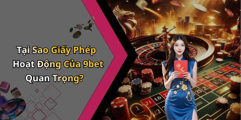 Tại Sao Giấy Phép Hoạt Động Của 9bet Quan Trọng?