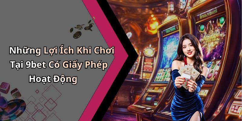 Những Lợi Ích Khi Chơi Tại 9bet Có Giấy Phép Hoạt Động