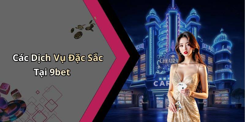 Các Dịch Vụ Đặc Sắc Tại 9bet