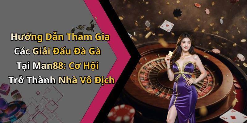 Hướng Dẫn Tham Gia Các Giải Đấu Đà Gà Tại Man88: Cơ Hội Trở Thành Nhà Vô Địch