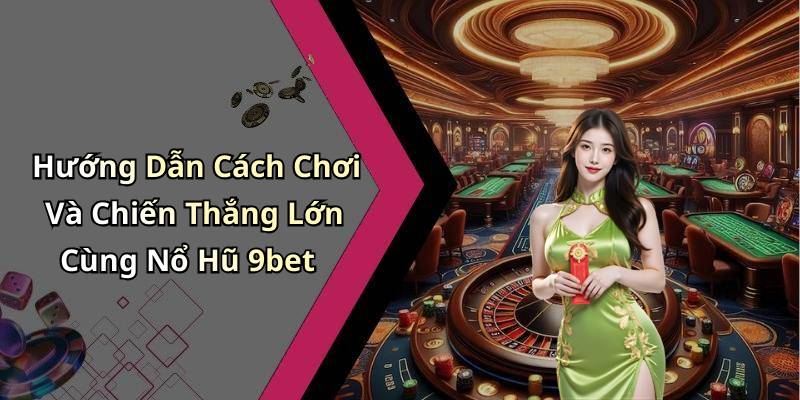 Hướng Dẫn Cách Chơi Và Chiến Thắng Lớn Cùng Nổ Hũ 9bet