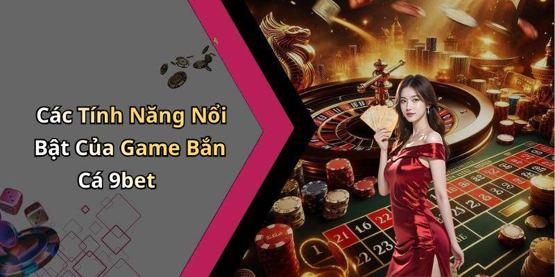 Các Tính Năng Nổi Bật Của Game Bắn Cá 9bet