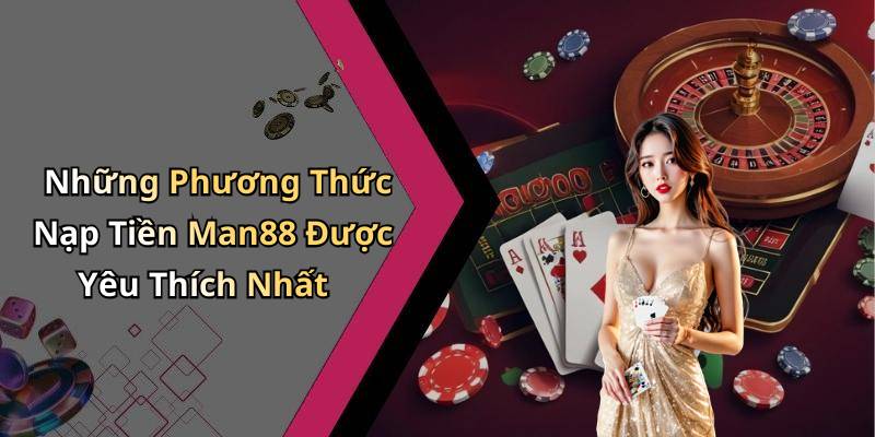 Những Phương Thức Nạp Tiền Man88 Được Yêu Thích Nhất