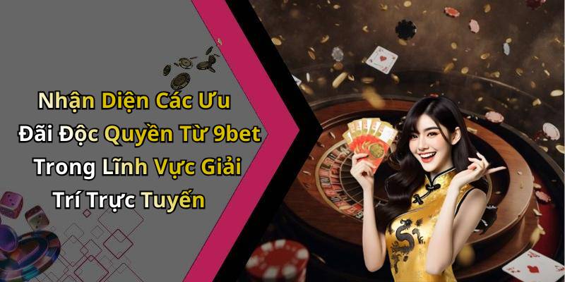 Nhận Diện Các Ưu Đãi Độc Quyền Từ 9bet Trong Lĩnh Vực Giải Trí Trực Tuyến
