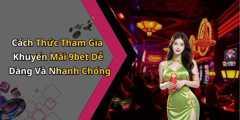 Cách Thức Tham Gia Khuyến Mãi 9bet Dễ Dàng Và Nhanh Chóng
