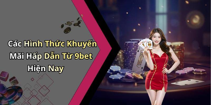Các Hình Thức Khuyến Mãi Hấp Dẫn Từ 9bet Hiện Nay
