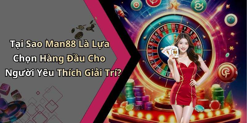 Tại Sao Man88 Là Lựa Chọn Hàng Đầu Cho Người Yêu Thích Giải Trí?