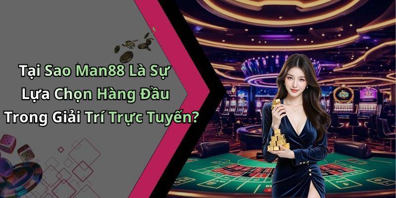 Tại Sao Man88 Là Sự Lựa Chọn Hàng Đầu Trong Giải Trí Trực Tuyến?