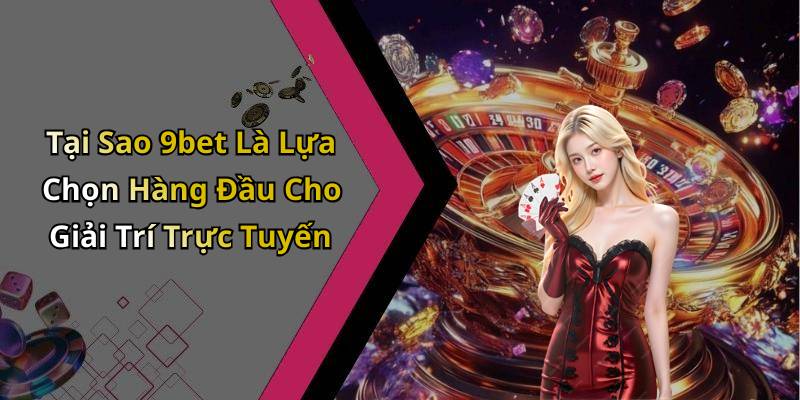 Tại Sao 9bet Là Lựa Chọn Hàng Đầu Cho Giải Trí Trực Tuyến