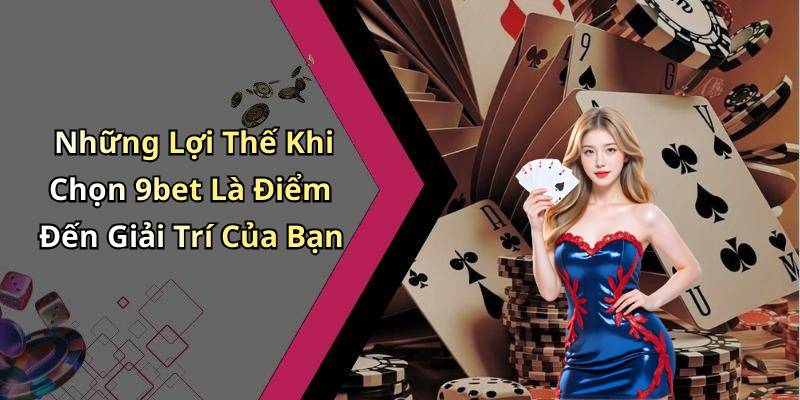 Những Lợi Thế Khi Chọn 9bet Là Điểm Đến Giải Trí Của Bạn