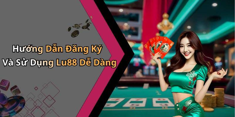 Hướng Dẫn Đăng Ký Và Sử Dụng Lu88 Dễ Dàng