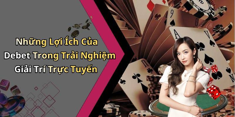 Những Lợi Ích Của Debet Trong Trải Nghiệm Giải Trí Trực Tuyến