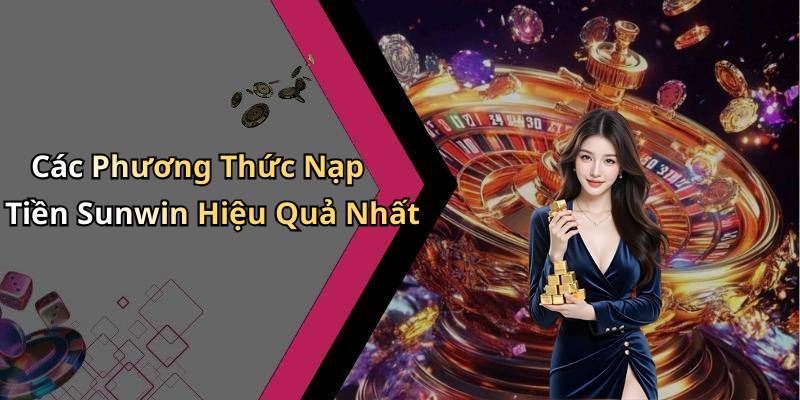 Các Phương Thức Nạp Tiền Sunwin Hiệu Quả Nhất