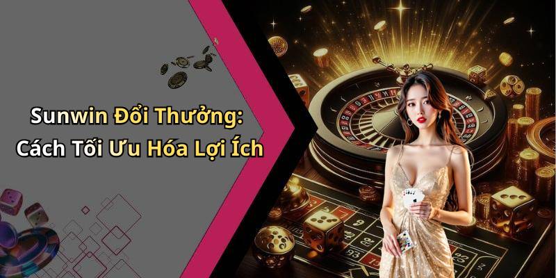 Sunwin Đổi Thưởng: Cách Tối Ưu Hóa Lợi Ích
