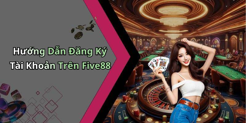 Hướng Dẫn Đăng Ký Tài Khoản Trên Five88