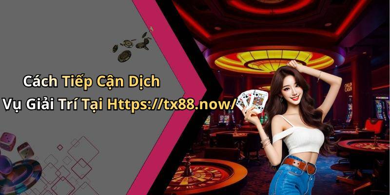 Cách Tiếp Cận Dịch Vụ Giải Trí Tại Https://tx88.now/
