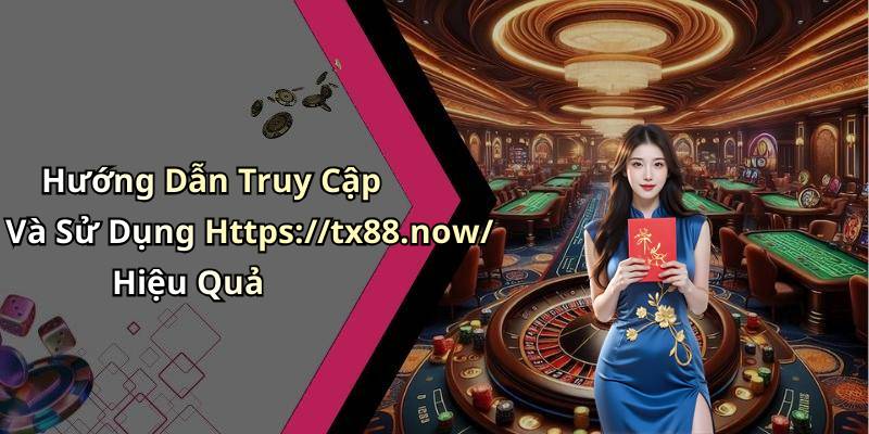 Hướng Dẫn Truy Cập Và Sử Dụng Https://tx88.now/ Hiệu Quả