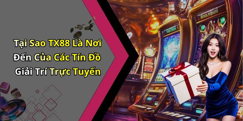 Tại Sao TX88 Là Nơi Đến Của Các Tín Đồ Giải Trí Trực Tuyến
