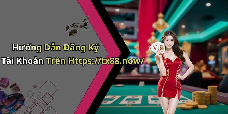 Hướng Dẫn Đăng Ký Tài Khoản Trên Https://tx88.now/