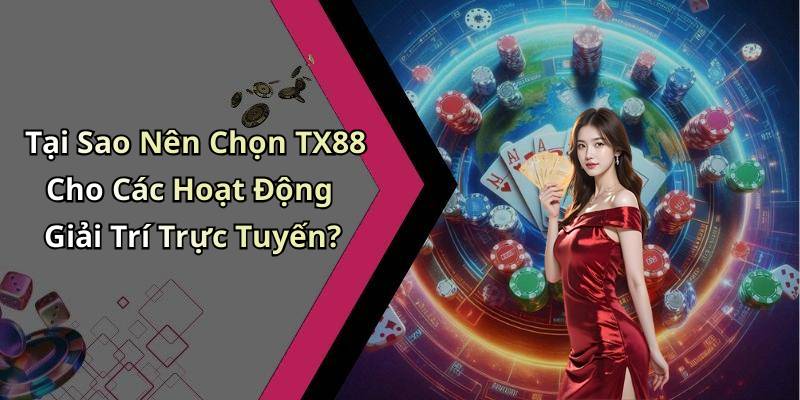 Tại Sao Nên Chọn TX88 Cho Các Hoạt Động Giải Trí Trực Tuyến?