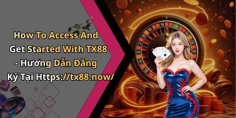 How To Access And Get Started With TX88 - Hướng Dẫn Đăng Ký Tại Https://tx88.now/