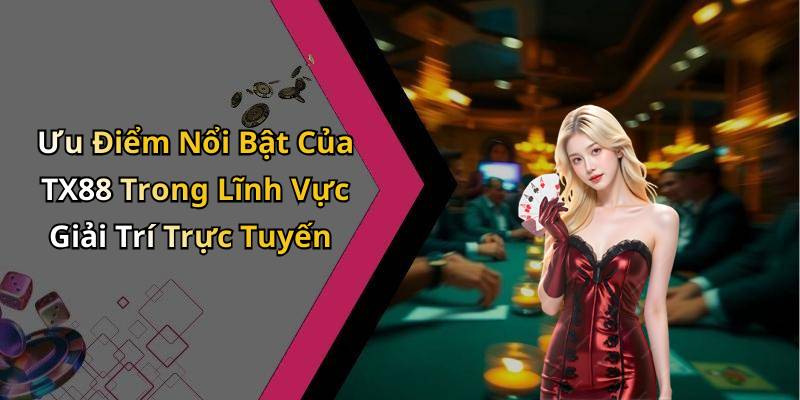 Ưu Điểm Nổi Bật Của TX88 Trong Lĩnh Vực Giải Trí Trực Tuyến