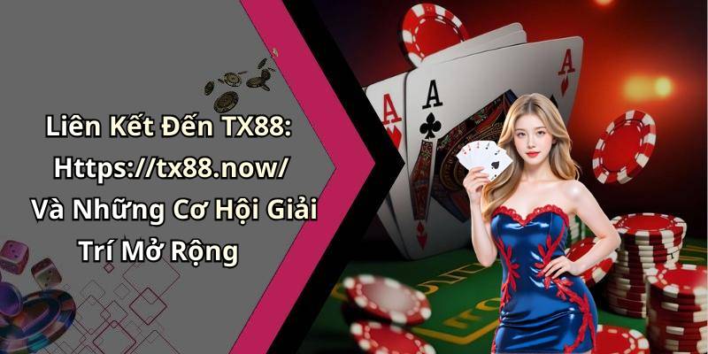 Liên Kết Đến TX88: Https://tx88.now/ Và Những Cơ Hội Giải Trí Mở Rộng