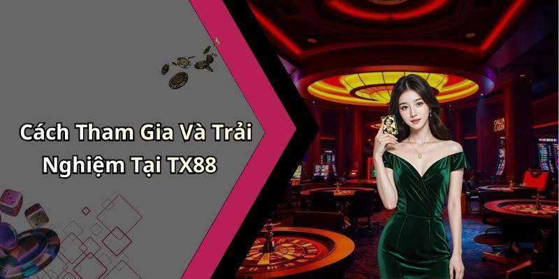 Cách Tham Gia Và Trải Nghiệm Tại TX88