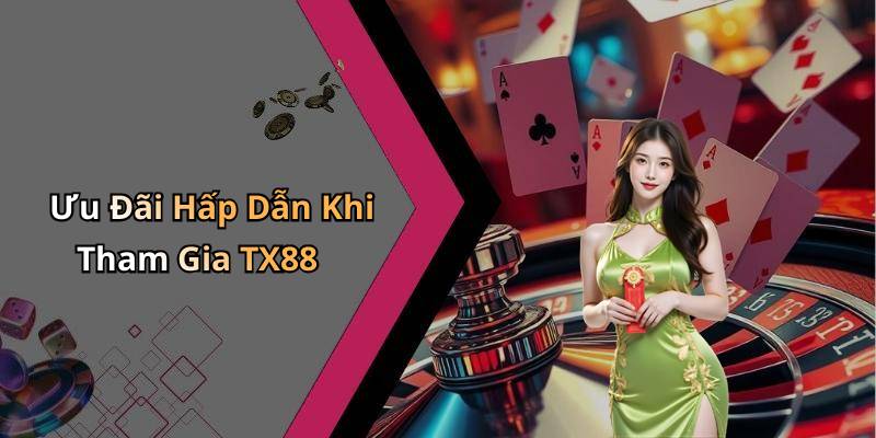 Ưu Đãi Hấp Dẫn Khi Tham Gia TX88
