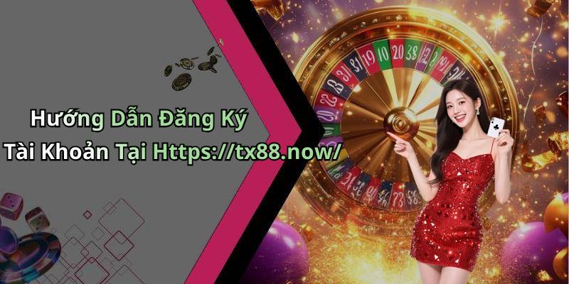Hướng Dẫn Đăng Ký Tài Khoản Tại Https://tx88.now/
