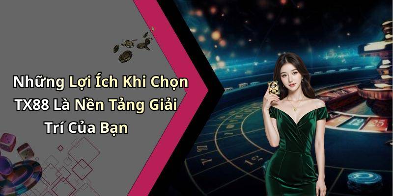 Những Lợi Ích Khi Chọn TX88 Là Nền Tảng Giải Trí Của Bạn