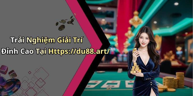 Trải Nghiệm Giải Trí Đỉnh Cao Tại Https://du88.art/
