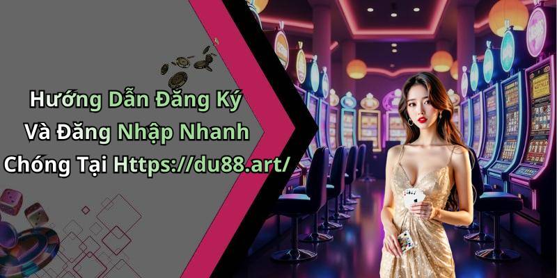Hướng Dẫn Đăng Ký Và Đăng Nhập Nhanh Chóng Tại Https://du88.art/