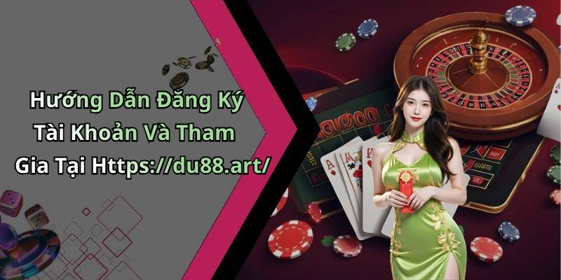 Hướng Dẫn Đăng Ký Tài Khoản Và Tham Gia Tại Https://du88.art/