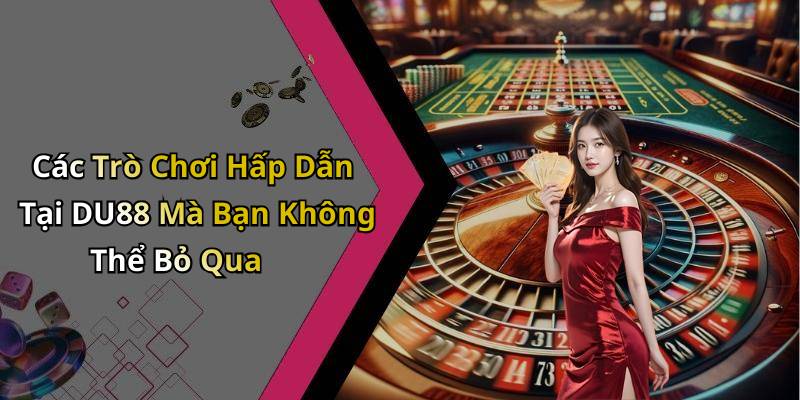 Các Trò Chơi Hấp Dẫn Tại DU88 Mà Bạn Không Thể Bỏ Qua