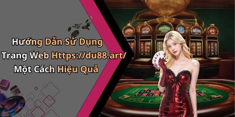 Hướng Dẫn Sử Dụng Trang Web Https://du88.art/ Một Cách Hiệu Quả
