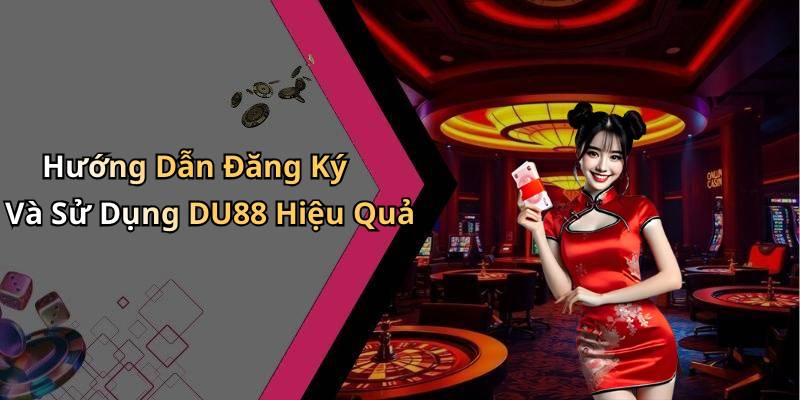 Hướng Dẫn Đăng Ký Và Sử Dụng DU88 Hiệu Quả